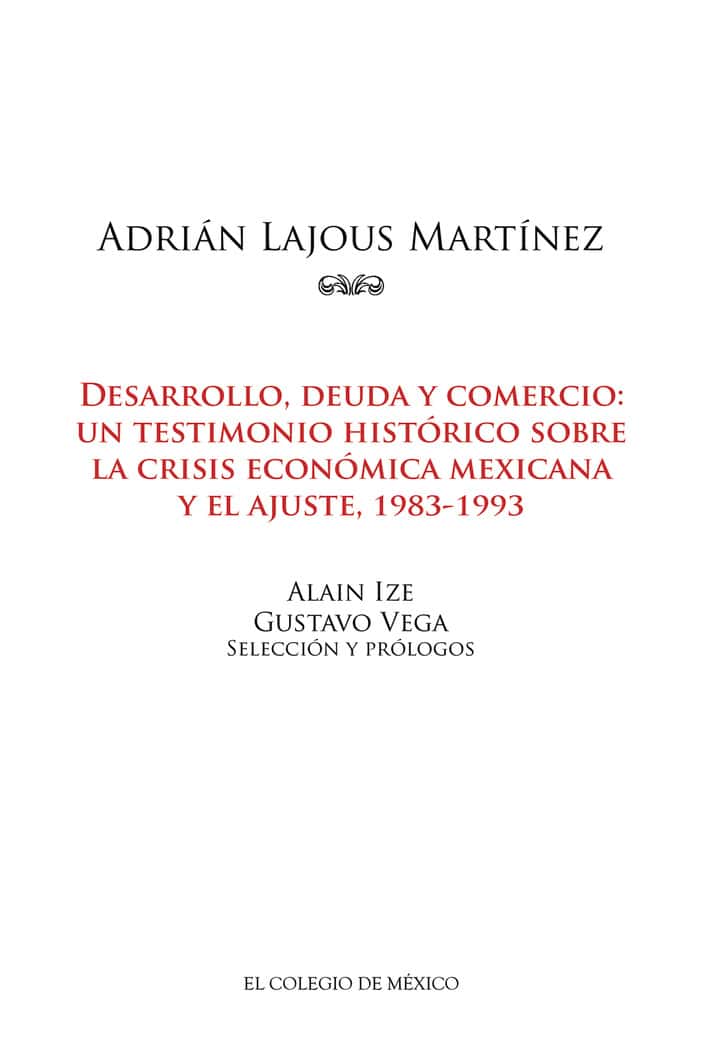 Adrián Lajous Martínez: Desarrollo, deuda y comercio: un testimonio histórico sobre la crisis económica mexicana y el ajuste, 1983-1993