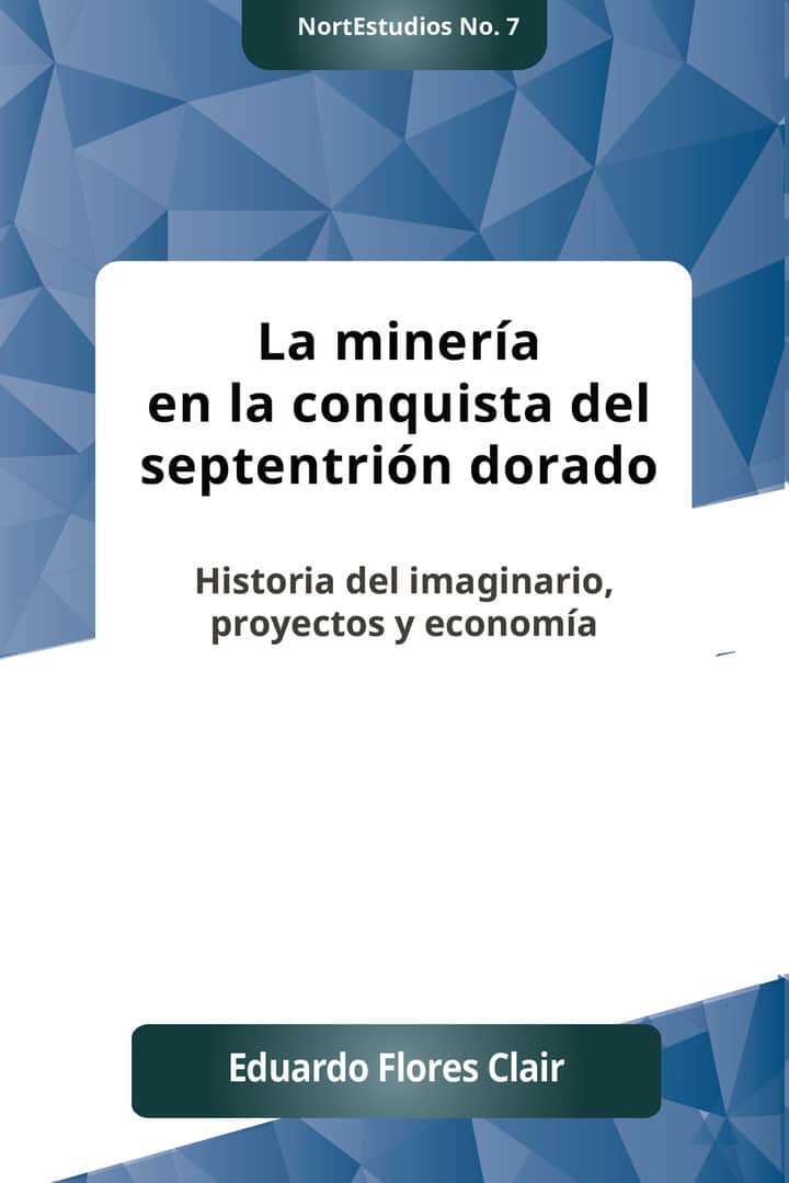 La mineria en la conquista del septentrion dorado: Historia del imaginario, proyectos y economía