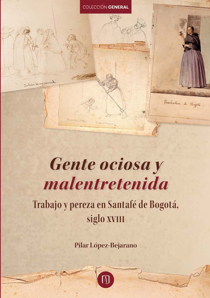 Gente ociosa y malentretenida Trabajo y pereza en Santafé de Bogotá, siglo XVIII