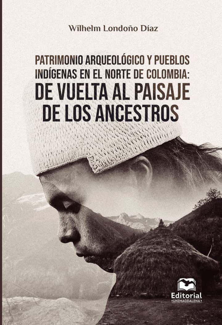 Patrimonio arqueológico y pueblos indígenas en el norte de Colombia: De vuelta al paisaje de los ancestros