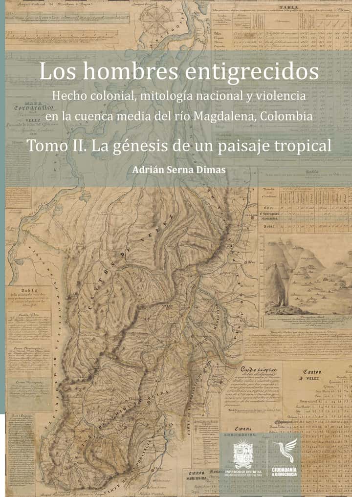 Los hombres entigrecidos. Tomo II. La génesis de un paisaje tropical: Hecho colonial, mitología nacional y violencia en la cuenca media del río Magdalena, Colombia.