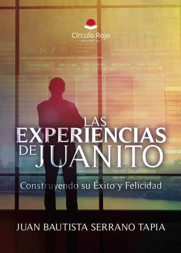 LAS EXPERIENCIAS DE JUANITO. Construyendo su Éxito y Felicidad
