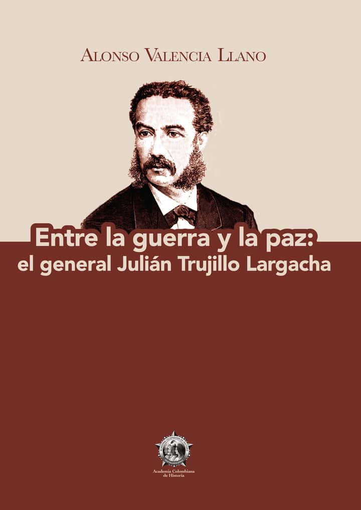 Entre la guerra y la paz: el general Julián Trujillo Largacha