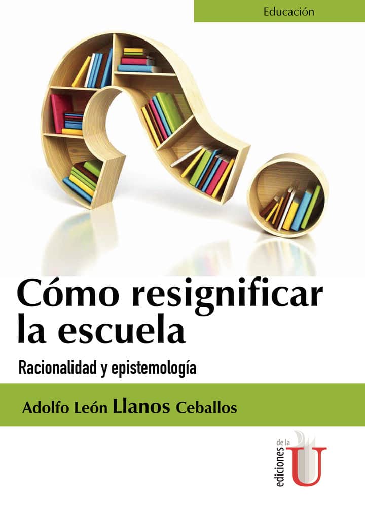 Cómo Resignificar La Escuela. Racionalidad Y Epistemología
